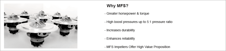 why mfs, greater horsepower & torque, high boost pressures up to 5:1 pressure ratio, increase durability, enhances reliability, MFS impellers offer higher value proposition