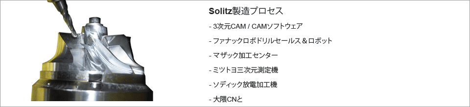 Solitz製造プロセス、3次元CAM / CAMソフトウェア、ファナックのロボドリルセールス＆ロボット、マザックのマシニングセンター、ミツトヨ三次元測定機、ソディック放電加工機、オークマCnを