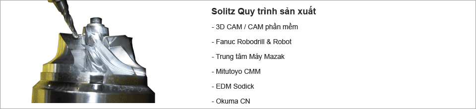 Solitz quá trình sản xuất, 3D CAM / CAM phần mềm, Fanuc robodrill & robot, trung tâm gia công Mazak, Mitutoyo CMM, Sodick EDM, Okuma CN